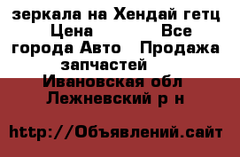 зеркала на Хендай гетц › Цена ­ 2 000 - Все города Авто » Продажа запчастей   . Ивановская обл.,Лежневский р-н